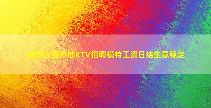 徐州大客多的KTV招聘模特工资日结生意稳定