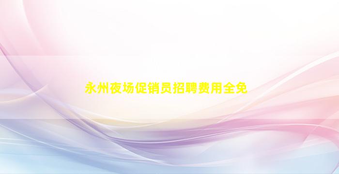 永州夜场促销员招聘费用全免